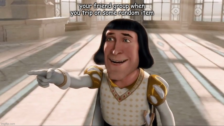 Farquaad Pointing | your friend group when you trip on some random item | image tagged in farquaad pointing | made w/ Imgflip meme maker