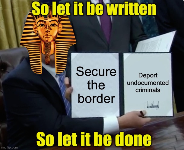 When immigration laws aren’t just written | So let it be written; Deport undocumented criminals; Secure the border; So let it be done | image tagged in memes,trump bill signing,pharo | made w/ Imgflip meme maker