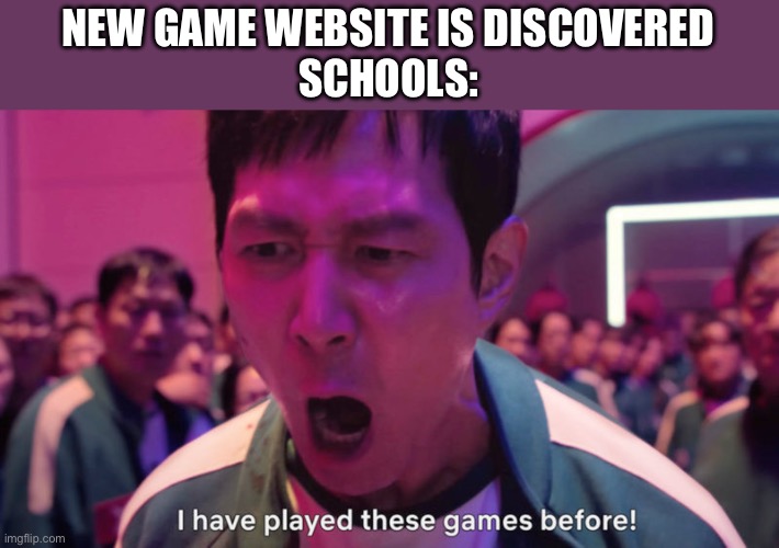 I've Played These Games Before | NEW GAME WEBSITE IS DISCOVERED
SCHOOLS: | image tagged in i've played these games before | made w/ Imgflip meme maker