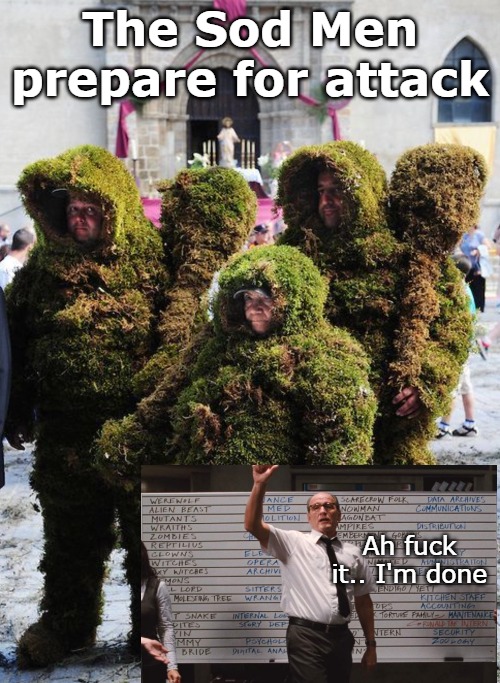 The Sod Men prepare for attack; Ah fuck it.. I'm done | image tagged in poopie | made w/ Imgflip meme maker