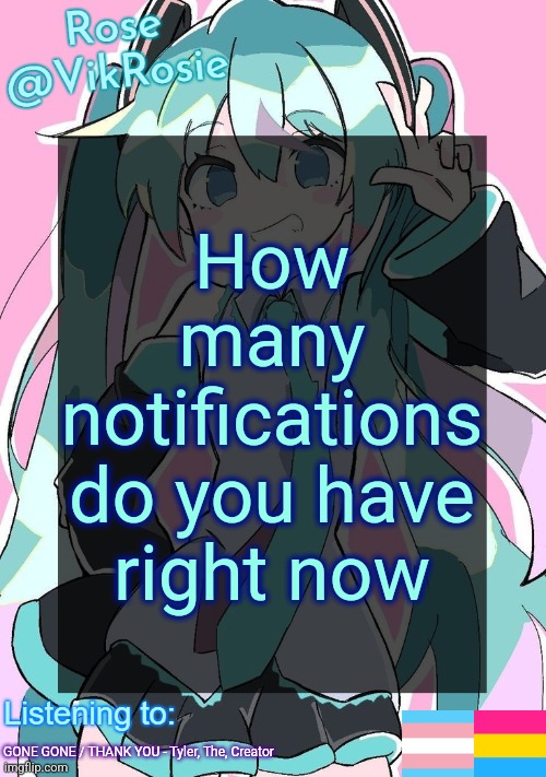 0 notifs and 0 memechats rn | How many notifications do you have right now; GONE GONE / THANK YOU - Tyler, The, Creator | image tagged in rose's hatsune miku temp | made w/ Imgflip meme maker