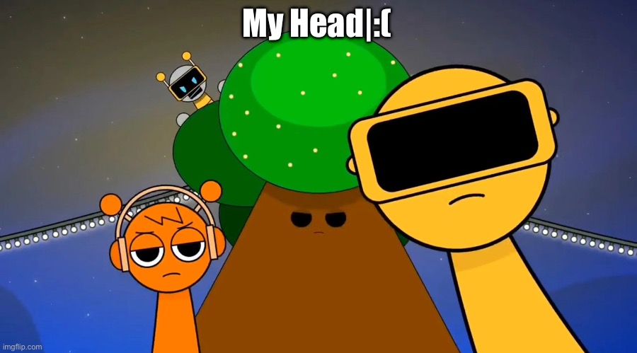 My Head|:( | My Head|:( | image tagged in sprunkies reacting negatively to you,sprunki,memes,funny memes,goofy ahh,google | made w/ Imgflip meme maker