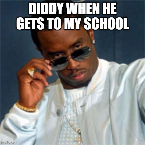 everyday at my school is a diddy party, don't take that as a metaphor | DIDDY WHEN HE GETS TO MY SCHOOL | image tagged in p diddy,memes | made w/ Imgflip meme maker