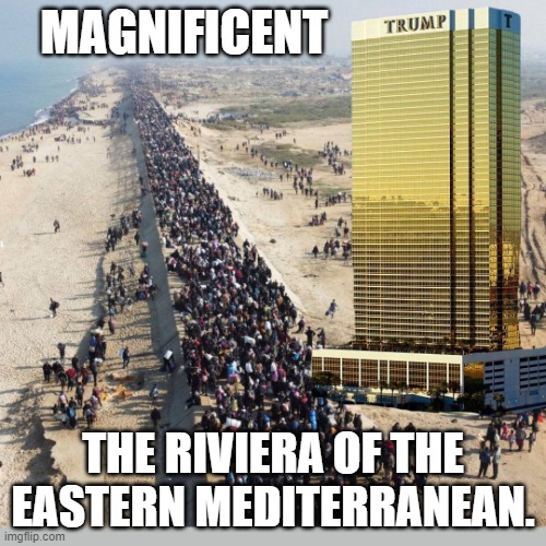 Think Big, or just stay a Democrat | MAGNIFICENT; THE RIVIERA OF THE EASTERN MEDITERRANEAN. | image tagged in gaza-largo | made w/ Imgflip meme maker