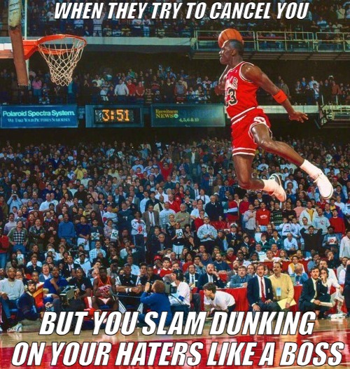 Michael Jordan Slam Dunking focused | WHEN THEY TRY TO CANCEL YOU; BUT YOU SLAM DUNKING ON YOUR HATERS LIKE A BOSS | image tagged in jordan be dunking on deez foos,slam dunk,michael jordan | made w/ Imgflip meme maker