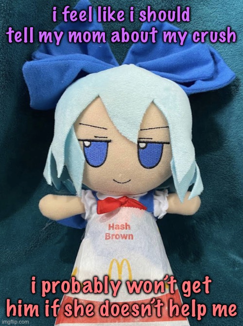 cirno hashbrown | i feel like i should tell my mom about my crush; i probably won’t get him if she doesn’t help me | image tagged in cirno hashbrown,cinnabox announcement | made w/ Imgflip meme maker