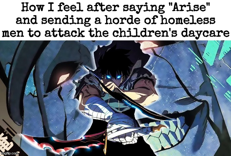 How I feel after saying "Arise" and sending a horde of homeless men to attack the children's daycare | image tagged in sung jin woo,solo  leveling | made w/ Imgflip meme maker