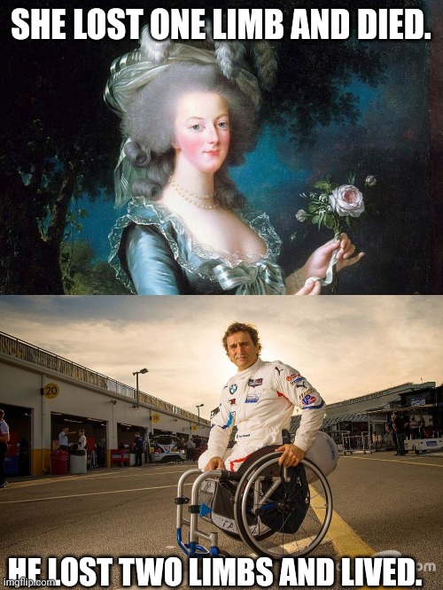 Marie Antoinette versus Alex Zanardi | SHE LOST ONE LIMB AND DIED. HE LOST TWO LIMBS AND LIVED. | image tagged in marie antoinette,alex zanardi,limb loss,dismemberment,death,dark humor | made w/ Imgflip meme maker