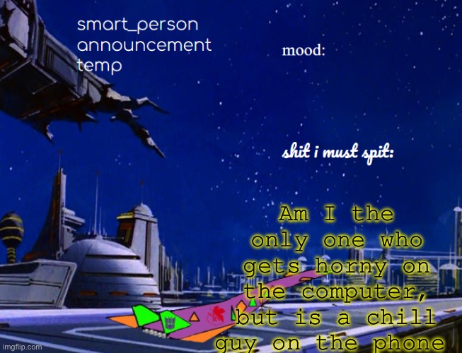 smart_person announcement temp | Am I the only one who gets horny on the computer, but is a chill guy on the phone | image tagged in smart_person announcement temp | made w/ Imgflip meme maker