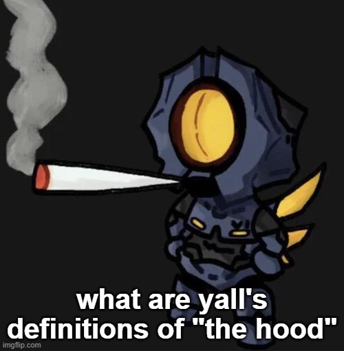 V1 smoking a fat one | what are yall's definitions of "the hood" | image tagged in v1 smoking a fat one | made w/ Imgflip meme maker