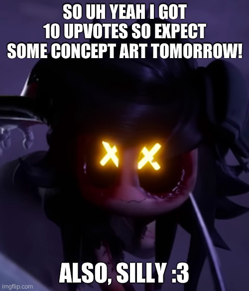 yayyy | SO UH YEAH I GOT 10 UPVOTES SO EXPECT SOME CONCEPT ART TOMORROW! ALSO, SILLY :3 | made w/ Imgflip meme maker