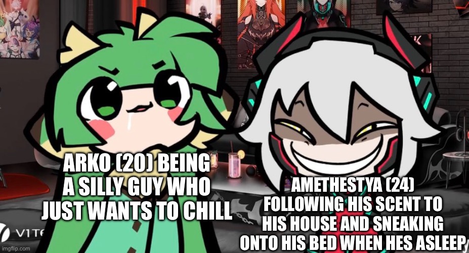 AMETHESTYA (24) FOLLOWING HIS SCENT TO HIS HOUSE AND SNEAKING ONTO HIS BED WHEN HES ASLEEP; ARKO (20) BEING A SILLY GUY WHO JUST WANTS TO CHILL | made w/ Imgflip meme maker