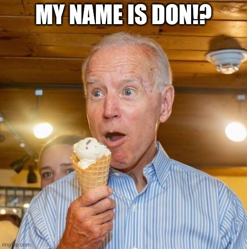 Biden loves ice cream | MY NAME IS DON!? | image tagged in biden loves ice cream | made w/ Imgflip meme maker