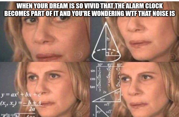 Alarm Clock + Sleep = Maximum Confusion | WHEN YOUR DREAM IS SO VIVID THAT THE ALARM CLOCK BECOMES PART OF IT AND YOU'RE WONDERING WTF THAT NOISE IS | image tagged in math lady/confused lady | made w/ Imgflip meme maker