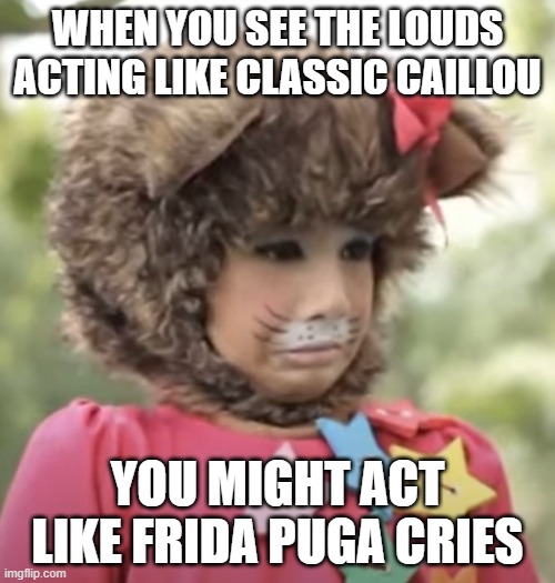 Yaya's reaction when she sees The Louds cries when they lost their pets | WHEN YOU SEE THE LOUDS ACTING LIKE CLASSIC CAILLOU; YOU MIGHT ACT LIKE FRIDA PUGA CRIES | image tagged in unimpressed yaya | made w/ Imgflip meme maker