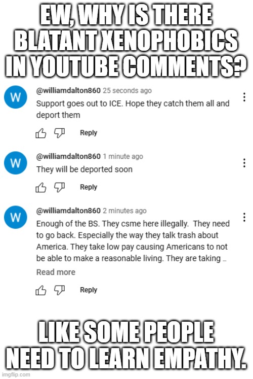 This person kinda deserver to be shamed so I ain't censoring their name. | EW, WHY IS THERE BLATANT XENOPHOBICS IN YOUTUBE COMMENTS? LIKE SOME PEOPLE NEED TO LEARN EMPATHY. | image tagged in comments | made w/ Imgflip meme maker