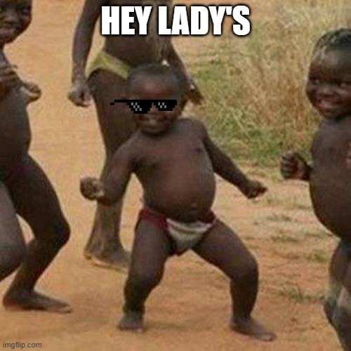 Third World Success Kid Meme | HEY LADY'S | image tagged in memes,third world success kid | made w/ Imgflip meme maker