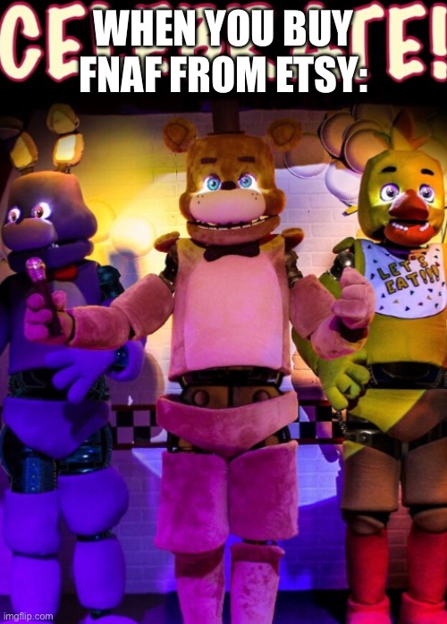 Poverty FNaF | WHEN YOU BUY FNAF FROM ETSY: | image tagged in off brand fnaf | made w/ Imgflip meme maker