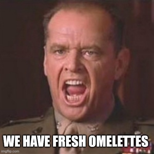 You can't handle the truth | WE HAVE FRESH OMELETTES | image tagged in you can't handle the truth | made w/ Imgflip meme maker