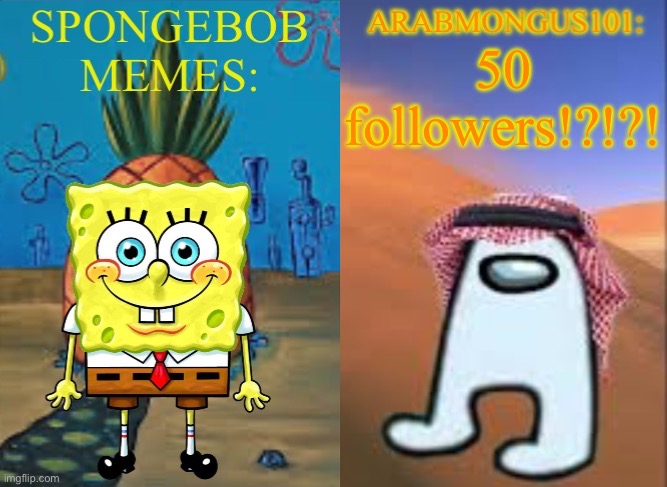 ArabMungus101 and SpogeBob memes | 50 followers!?!?! | image tagged in arabmungus101 and spogebob memes | made w/ Imgflip meme maker