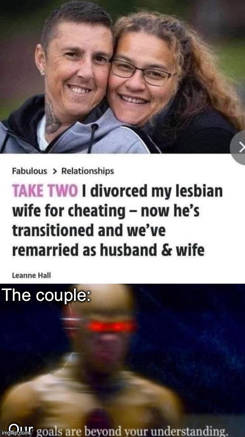 Couple | The couple:; Our | image tagged in my goals are beyond your understanding,couple,lesbian,marriage,wedding,transformers | made w/ Imgflip meme maker