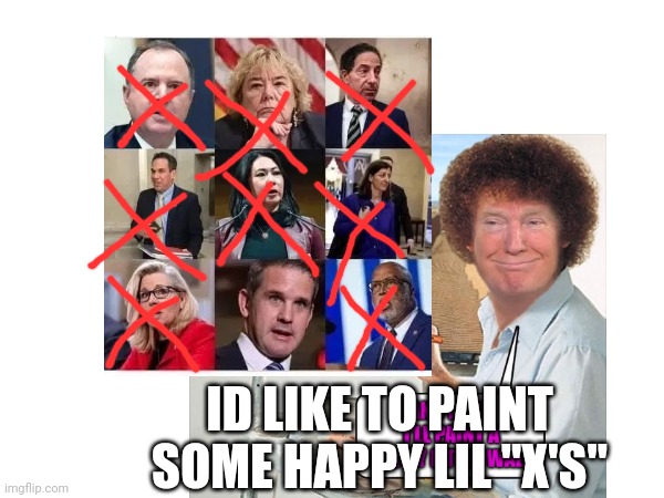 X ed out | ID LIKE TO PAINT
SOME HAPPY LIL "X'S" | image tagged in trump,bob ross | made w/ Imgflip meme maker