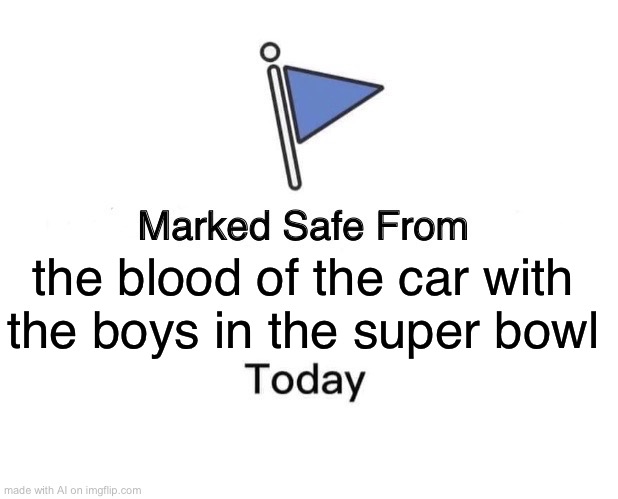 Marked Safe From | the blood of the car with the boys in the super bowl | image tagged in memes,marked safe from | made w/ Imgflip meme maker