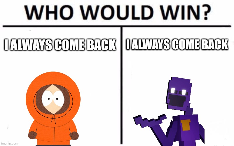 Who Would Win? | I ALWAYS COME BACK; I ALWAYS COME BACK | image tagged in memes,who would win | made w/ Imgflip meme maker