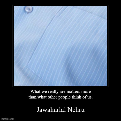 what matters most | What we really are matters more
 than what other people think of us. | Jawaharlal Nehru | image tagged in funny,demotivationals,appearence,substance,wednesday,______ | made w/ Imgflip demotivational maker