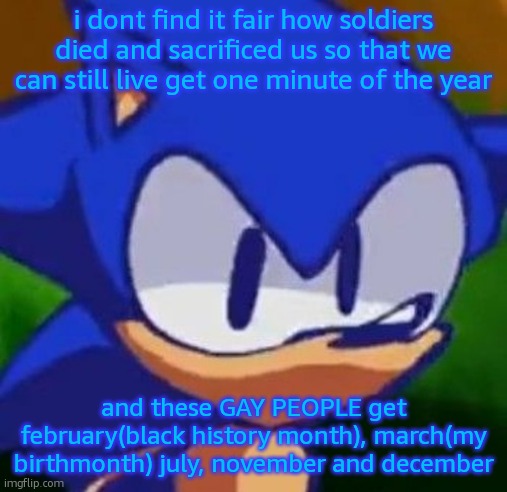 its just so unfair | i dont find it fair how soldiers died and sacrificed us so that we can still live get one minute of the year; and these GAY PEOPLE get february(black history month), march(my birthmonth) july, november and december | image tagged in pardon thineself | made w/ Imgflip meme maker