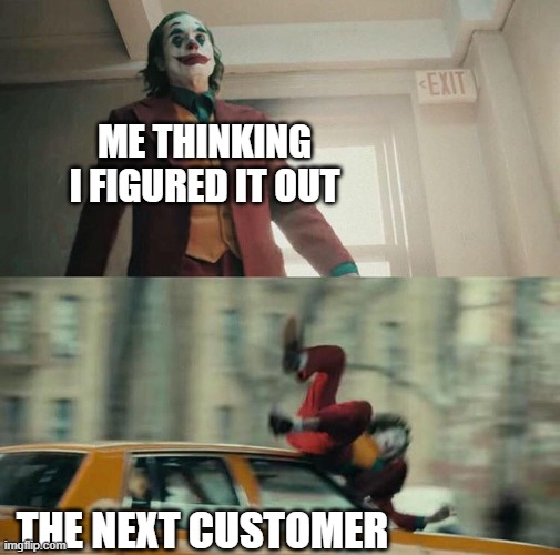 good luck | ME THINKING
I FIGURED IT OUT; THE NEXT CUSTOMER | image tagged in joaquin phoenix joker car | made w/ Imgflip meme maker