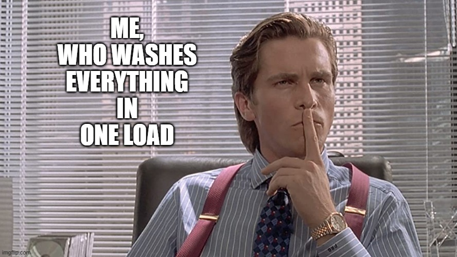 American Psycho | ME,
WHO WASHES
EVERYTHING
IN
ONE LOAD | image tagged in american psycho | made w/ Imgflip meme maker