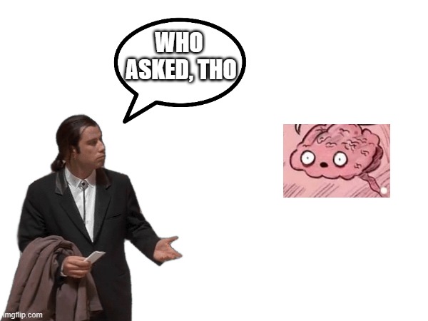 WHO 
ASKED, THO | made w/ Imgflip meme maker