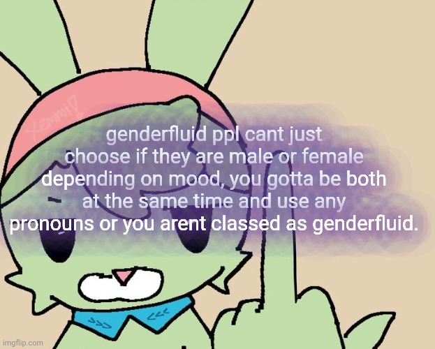 RAHHHHH FUCK YOU | genderfluid ppl cant just choose if they are male or female depending on mood, you gotta be both at the same time and use any pronouns or you arent classed as genderfluid. | image tagged in rahhhhh fuck you | made w/ Imgflip meme maker