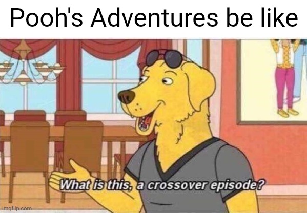 Pooh's Adventures meme | Pooh's Adventures be like | image tagged in what is this a crossover episode | made w/ Imgflip meme maker