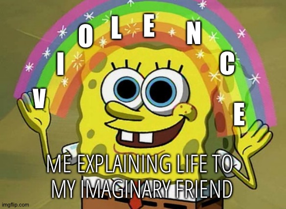 "VIOLENCE" | E; L; N; O; C; I; V; E; ME EXPLAINING LIFE TO 
MY IMAGINARY FRIEND | image tagged in memes,imagination spongebob | made w/ Imgflip meme maker