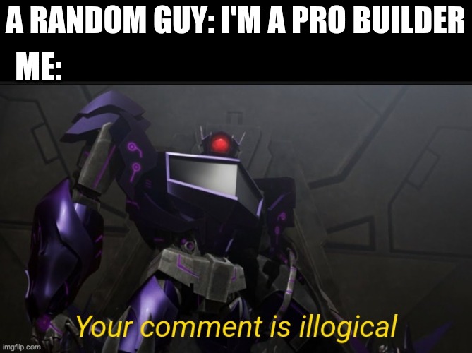 SICK BURN!!!!!! | A RANDOM GUY: I'M A PRO BUILDER; ME: | image tagged in your comment is illogical,roasted | made w/ Imgflip meme maker