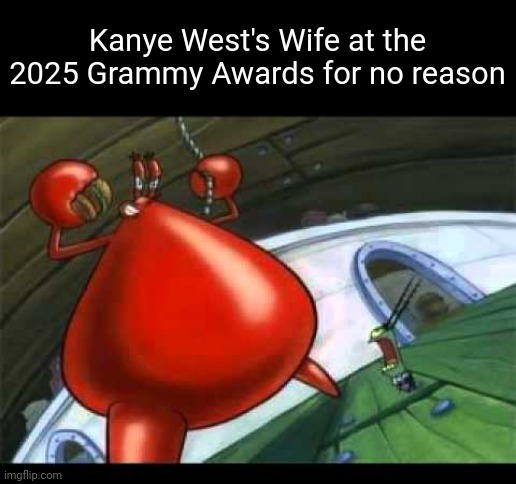 Kanye West's Wife Meme | Kanye West's Wife at the 2025 Grammy Awards for no reason | image tagged in naked mr krabs | made w/ Imgflip meme maker