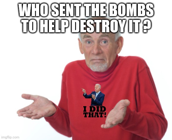 Guess I'll die  | WHO SENT THE BOMBS TO HELP DESTROY IT ? | image tagged in guess i'll die | made w/ Imgflip meme maker