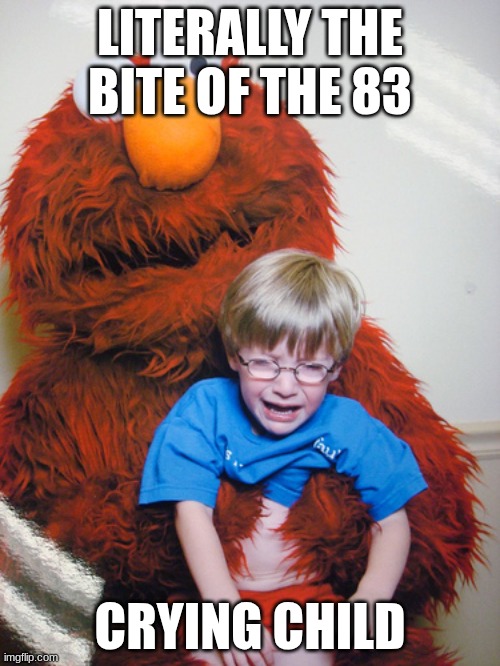 NO AGAIN!!! | LITERALLY THE BITE OF THE 83; CRYING CHILD | image tagged in elmo loves you | made w/ Imgflip meme maker