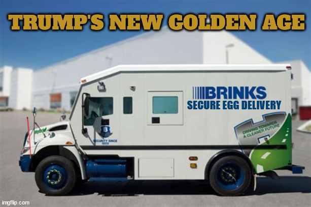 Trump's Golden Age | image tagged in trump's golden age,brinks no broken yolks,trump turns eggs into gold,trump lays a golden egg,egg mcnuthin | made w/ Imgflip meme maker