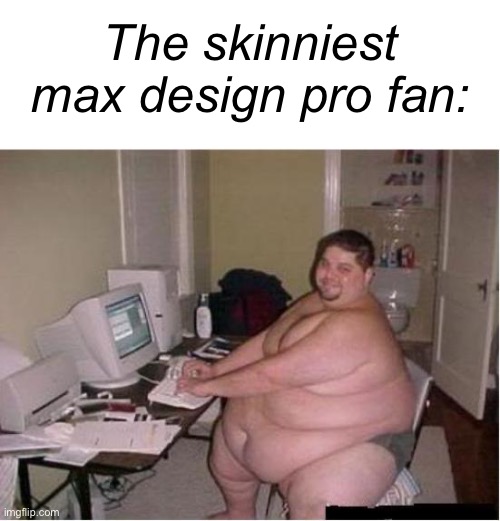 People are only cared about the stupid turtleneck wearing monkey over a Indonesian 11-year-old | The skinniest max design pro fan: | image tagged in really fat guy on computer,memes | made w/ Imgflip meme maker