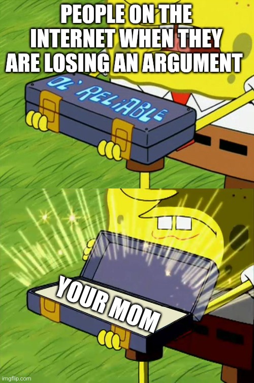 argument loss | PEOPLE ON THE INTERNET WHEN THEY ARE LOSING AN ARGUMENT; YOUR MOM | image tagged in ol' reliable | made w/ Imgflip meme maker