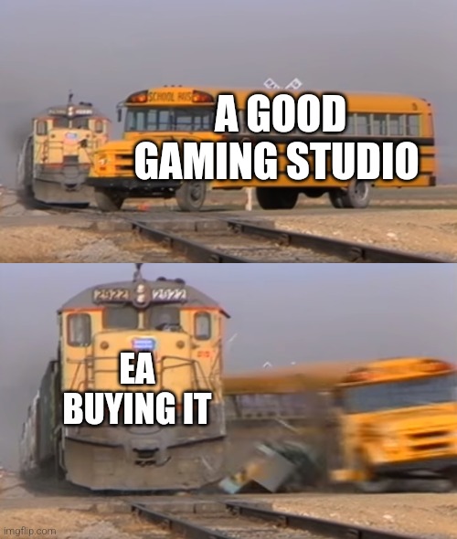 game studio killer | A GOOD GAMING STUDIO; EA BUYING IT | image tagged in a train hitting a school bus,ea,gaming | made w/ Imgflip meme maker