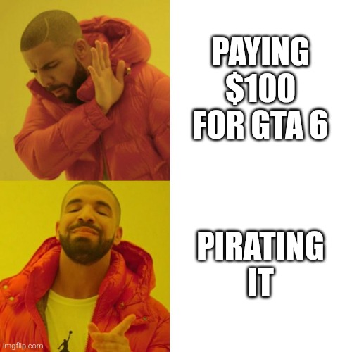 ahoy | PAYING $100 FOR GTA 6; PIRATING IT | image tagged in drake blank,gta 6 | made w/ Imgflip meme maker