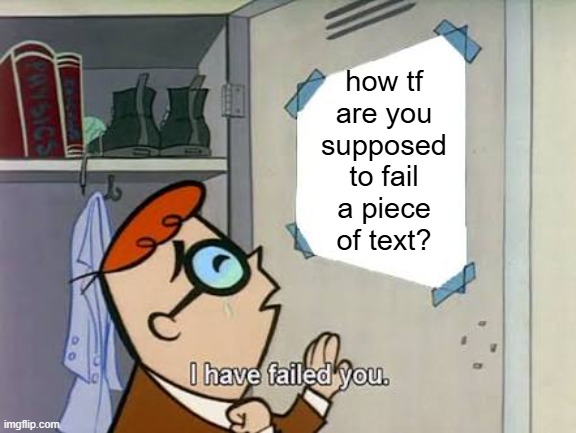 Bro just trolled himself: | how tf are you supposed to fail a piece of text? | image tagged in dexter i have failed you,funny,relatable,memes,text,how tf | made w/ Imgflip meme maker