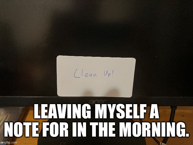 LEAVING MYSELF A NOTE FOR IN THE MORNING. | image tagged in note to self | made w/ Imgflip meme maker