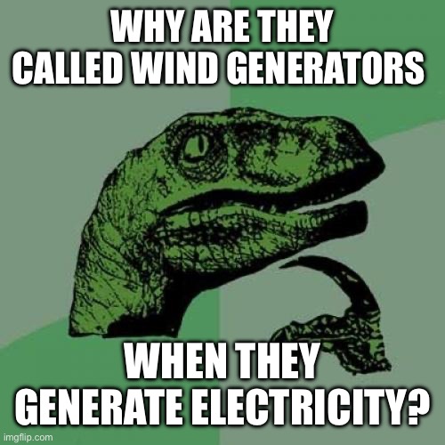 Hmmmmmm | WHY ARE THEY CALLED WIND GENERATORS; WHEN THEY GENERATE ELECTRICITY? | image tagged in memes,philosoraptor | made w/ Imgflip meme maker