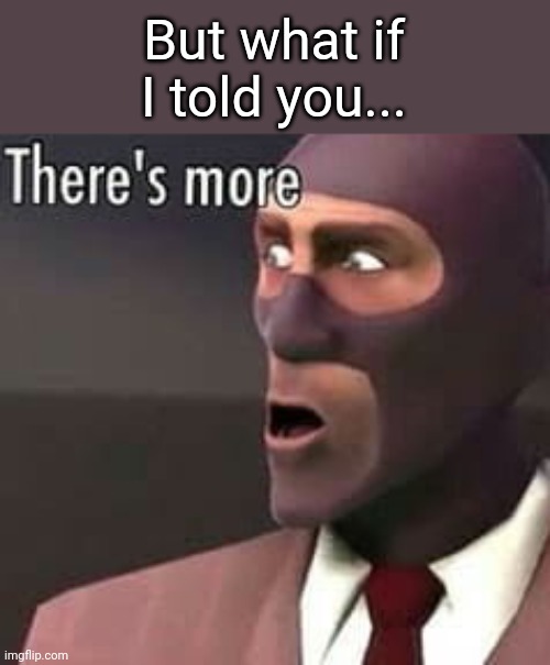 [Insert caption here] | But what if I told you... | image tagged in there s more | made w/ Imgflip meme maker