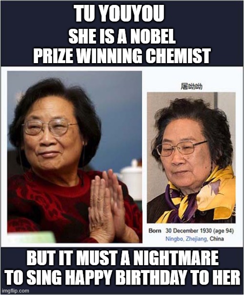 This Made Me Smile | TU YOUYOU; SHE IS A NOBEL PRIZE WINNING CHEMIST; BUT IT MUST A NIGHTMARE TO SING HAPPY BIRTHDAY TO HER | image tagged in happy birthday | made w/ Imgflip meme maker